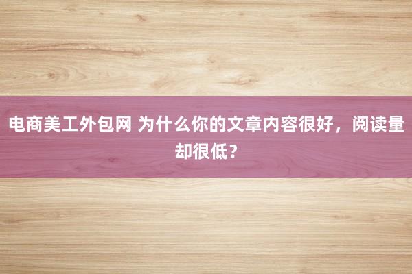 电商美工外包网 为什么你的文章内容很好，阅读量却很低？