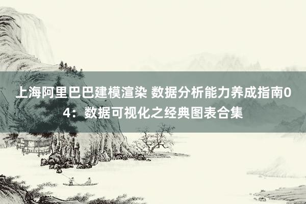 上海阿里巴巴建模渲染 数据分析能力养成指南04：数据可视化之经典图表合集