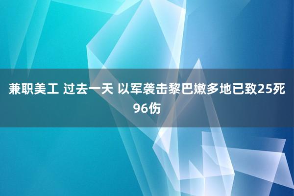 兼职美工 过去一天 以军袭击黎巴嫩多地已致25死96伤