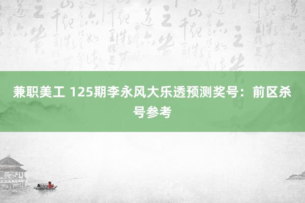 兼职美工 125期李永风大乐透预测奖号：前区杀号参考