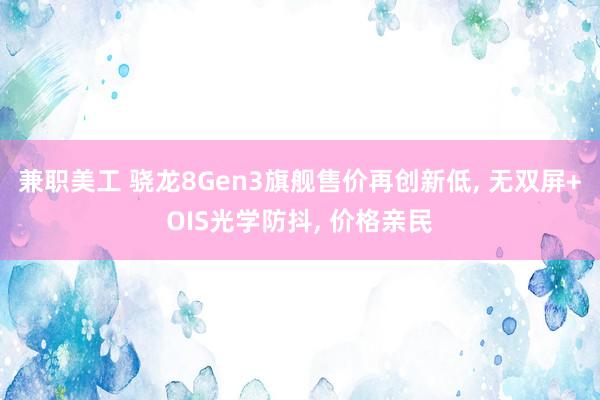 兼职美工 骁龙8Gen3旗舰售价再创新低, 无双屏+OIS光学防抖, 价格亲民